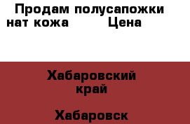 Продам полусапожки, нат.кожа,     › Цена ­ 2 500 - Хабаровский край, Хабаровск г. Одежда, обувь и аксессуары » Женская одежда и обувь   . Хабаровский край,Хабаровск г.